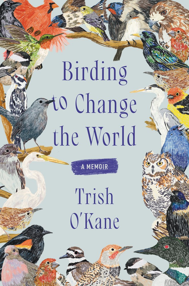 Birding to Change the World by Trish O'Kane