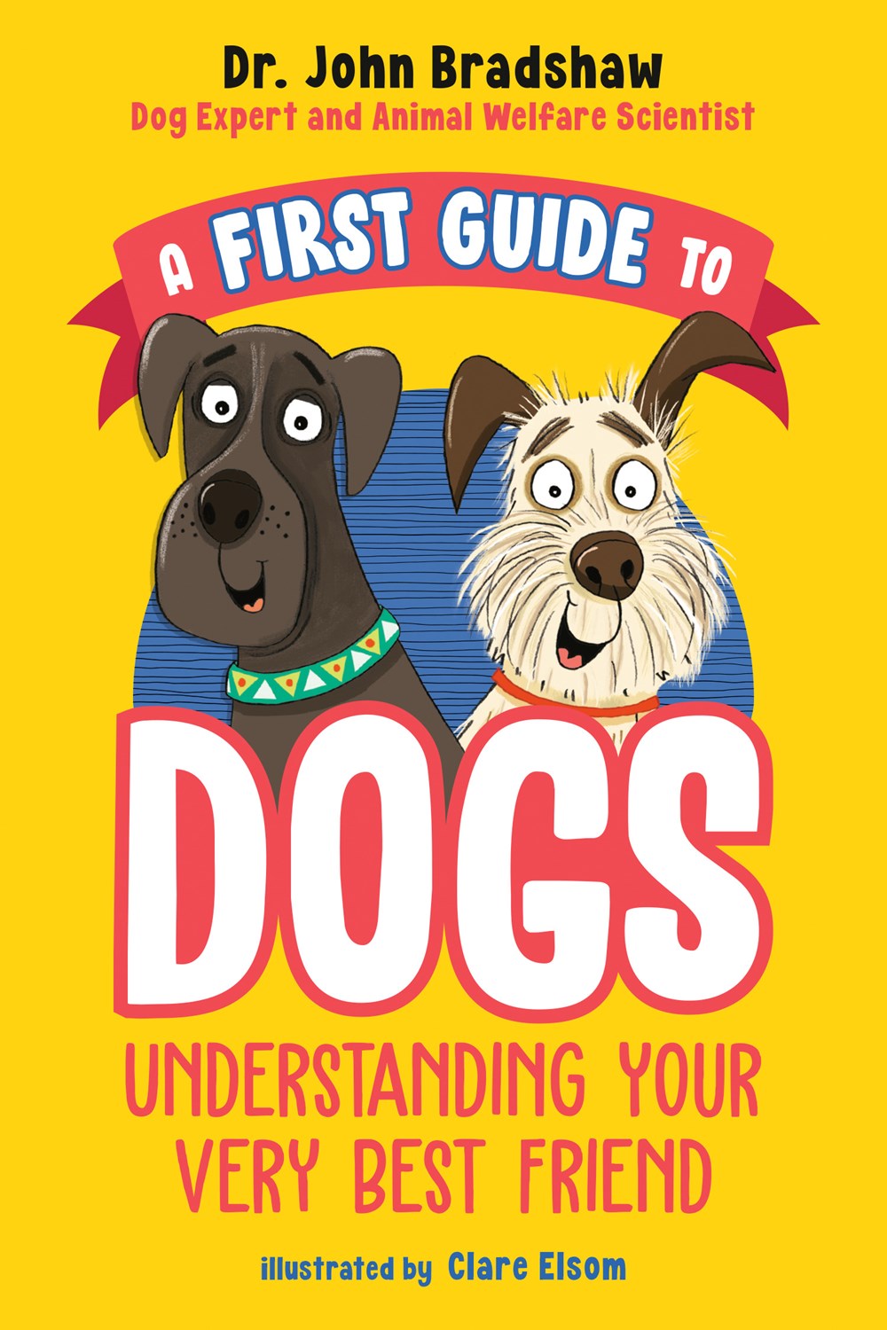 A First Guide to Dogs: Understanding Your Very Best Friend by John Bradshaw