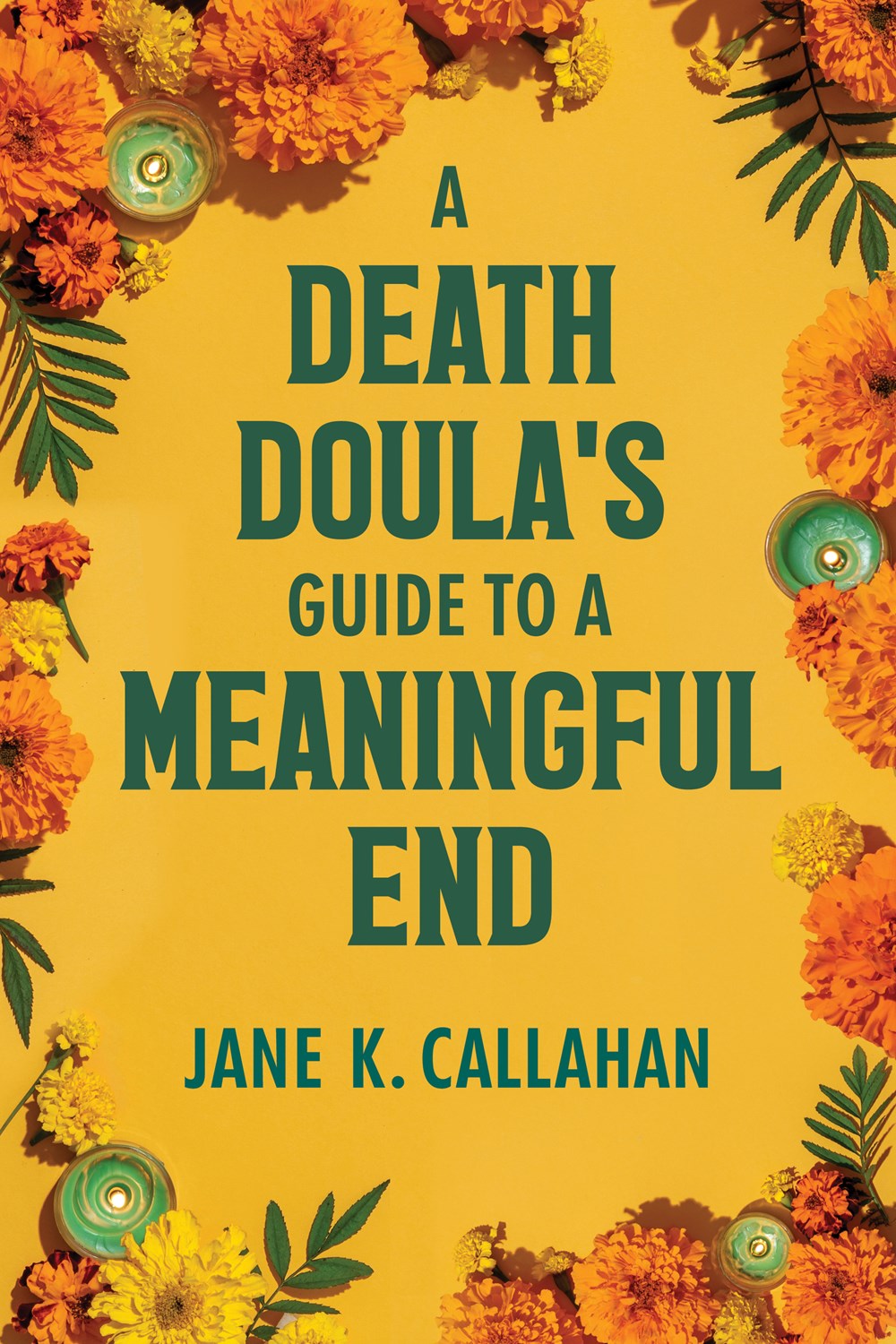 A Death Doula's Guide to a Meaningful End by Jane K. Callahan